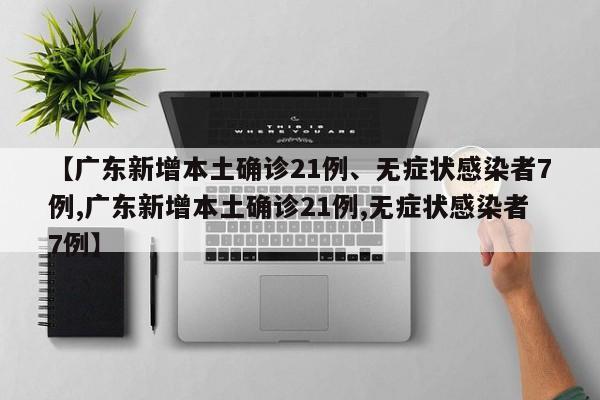 【广东新增本土确诊21例、无症状感染者7例,广东新增本土确诊21例,无症状感染者7例】