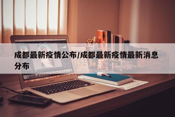 成都最新疫情公布/成都最新疫情最新消息 分布