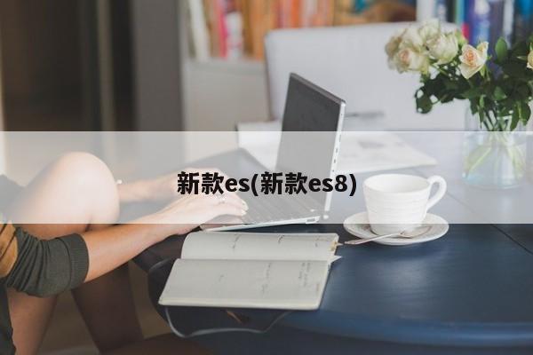 新款es(新款es8)