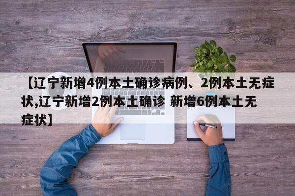【辽宁新增4例本土确诊病例、2例本土无症状,辽宁新增2例本土确诊 新增6例本土无症状】