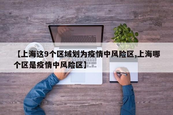 【上海这9个区域划为疫情中风险区,上海哪个区是疫情中风险区】