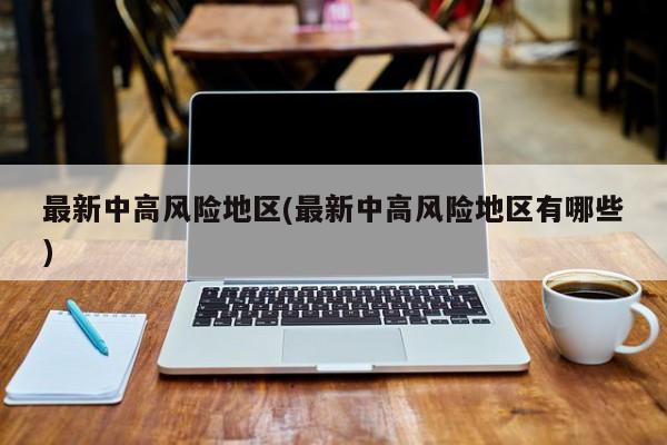 最新中高风险地区(最新中高风险地区有哪些)