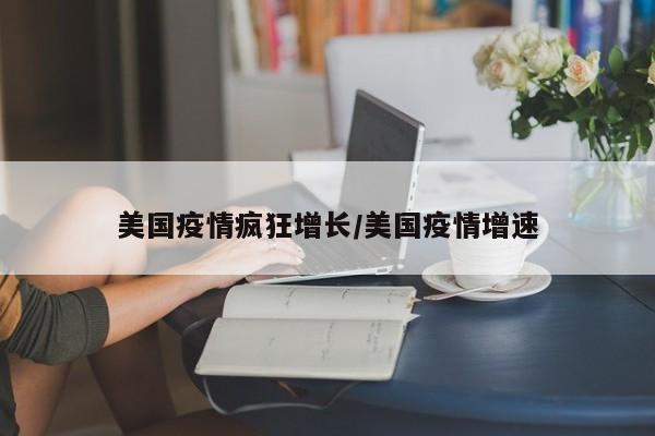 美国疫情疯狂增长/美国疫情增速