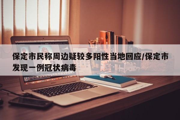 保定市民称周边疑较多阳性当地回应/保定市发现一例冠状病毒