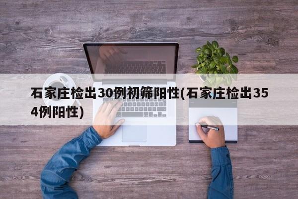 石家庄检出30例初筛阳性(石家庄检出354例阳性)
