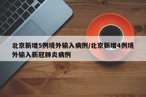 北京新增5例境外输入病例/北京新增4例境外输入新冠肺炎病例