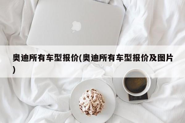 奥迪所有车型报价(奥迪所有车型报价及图片)