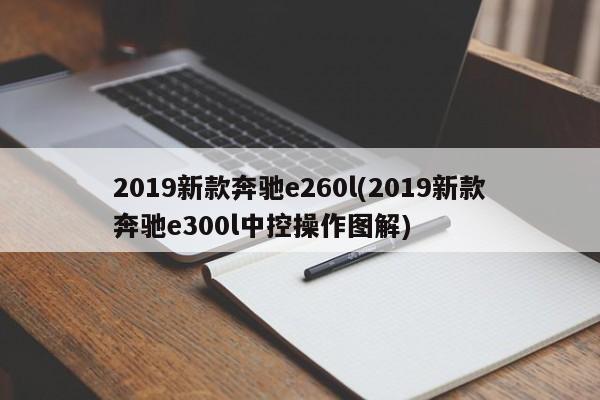 2019新款奔驰e260l(2019新款奔驰e300l中控操作图解)