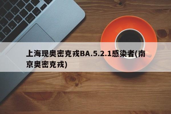 上海现奥密克戎BA.5.2.1感染者(南京奥密克戎)