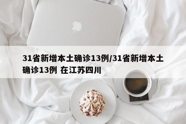 31省新增本土确诊13例/31省新增本土确诊13例 在江苏四川