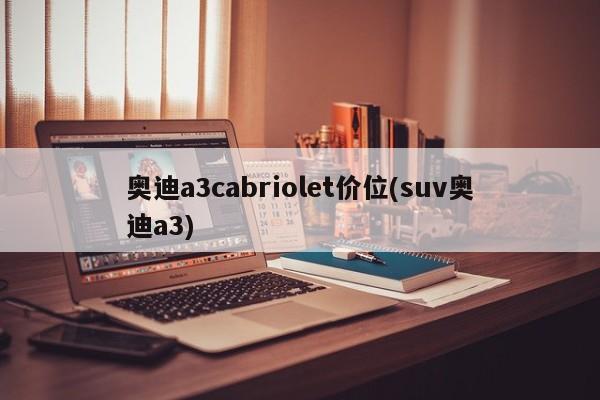 奥迪a3cabriolet价位(suv奥迪a3)