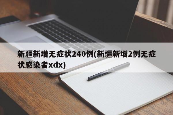 新疆新增无症状240例(新疆新增2例无症状感染者xdx)