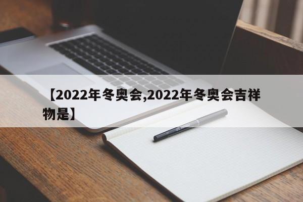 【2022年冬奥会,2022年冬奥会吉祥物是】