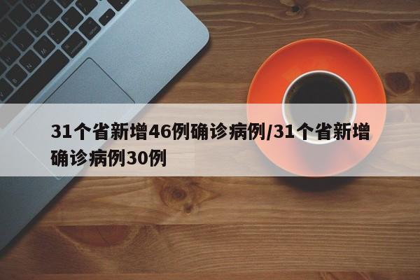 31个省新增46例确诊病例/31个省新增确诊病例30例
