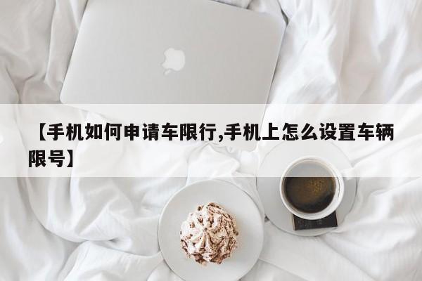 【手机如何申请车限行,手机上怎么设置车辆限号】