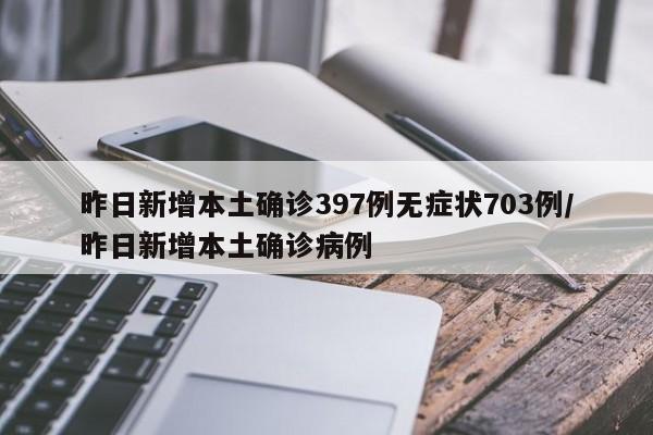 昨日新增本土确诊397例无症状703例/昨日新增本土确诊病例