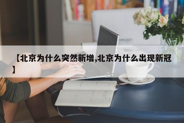 【北京为什么突然新增,北京为什么出现新冠】