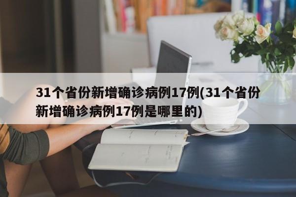 31个省份新增确诊病例17例(31个省份新增确诊病例17例是哪里的)