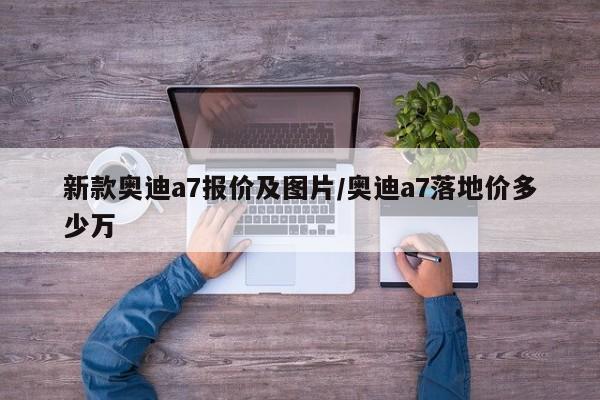 新款奥迪a7报价及图片/奥迪a7落地价多少万