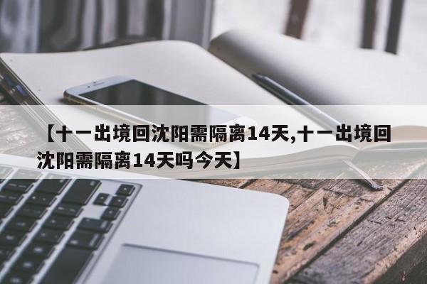 【十一出境回沈阳需隔离14天,十一出境回沈阳需隔离14天吗今天】