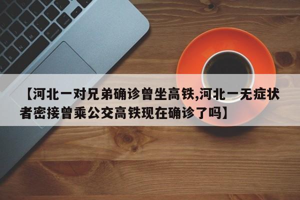 【河北一对兄弟确诊曾坐高铁,河北一无症状者密接曾乘公交高铁现在确诊了吗】