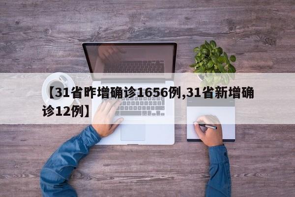 【31省昨增确诊1656例,31省新增确诊12例】