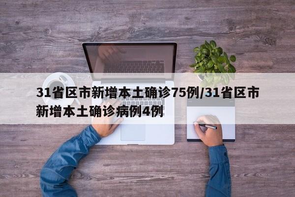 31省区市新增本土确诊75例/31省区市新增本土确诊病例4例