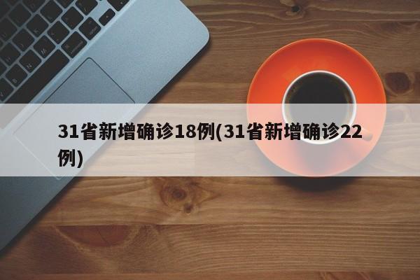 31省新增确诊18例(31省新增确诊22例)