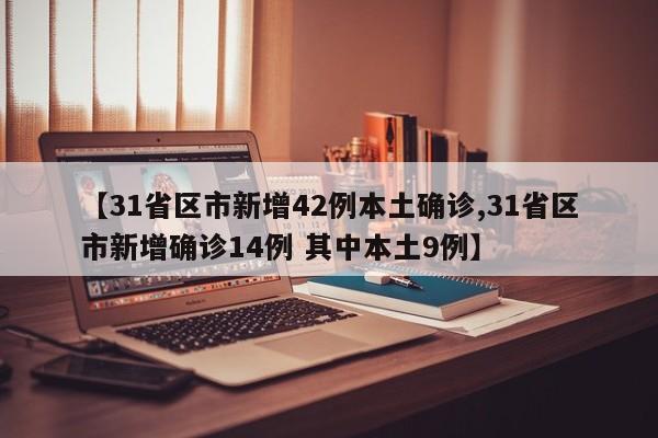 【31省区市新增42例本土确诊,31省区市新增确诊14例 其中本土9例】