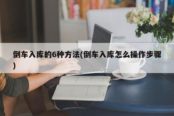 倒车入库的6种方法(倒车入库怎么操作步骤)