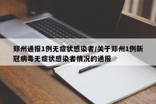 郑州通报1例无症状感染者/关于郑州1例新冠病毒无症状感染者情况的通报