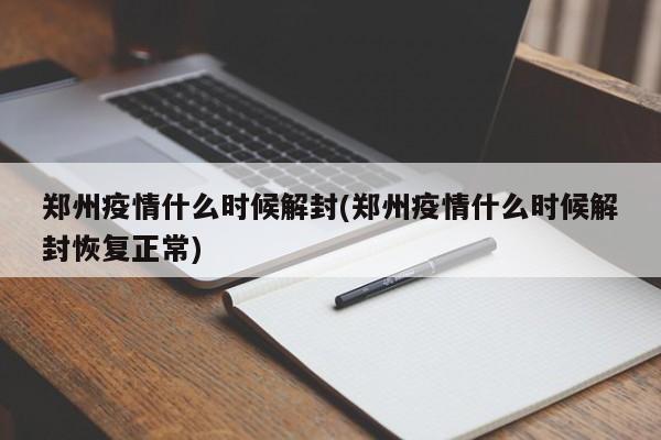 郑州疫情什么时候解封(郑州疫情什么时候解封恢复正常)