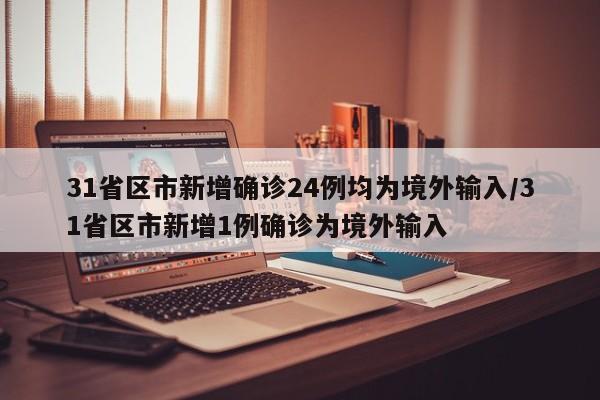 31省区市新增确诊24例均为境外输入/31省区市新增1例确诊为境外输入