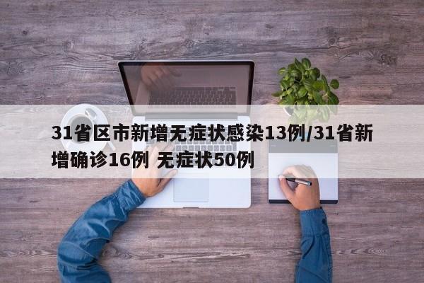31省区市新增无症状感染13例/31省新增确诊16例 无症状50例