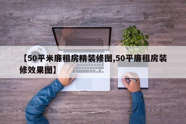 【50平米廉租房精装修图,50平廉租房装修效果图】