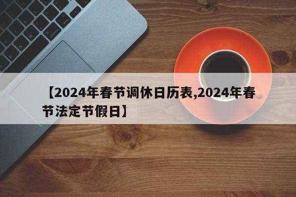 【2024年春节调休日历表,2024年春节法定节假日】