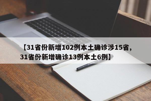 【31省份新增102例本土确诊涉15省,31省份新增确诊13例本土6例】