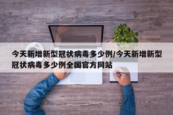 今天新增新型冠状病毒多少例/今天新增新型冠状病毒多少例全国官方网站