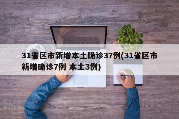 31省区市新增本土确诊37例(31省区市新增确诊7例 本土3例)
