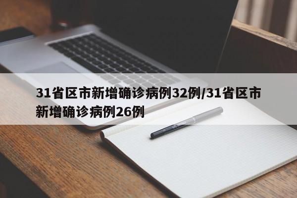 31省区市新增确诊病例32例/31省区市新增确诊病例26例