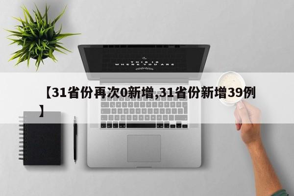 【31省份再次0新增,31省份新增39例】