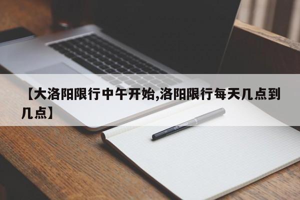 【大洛阳限行中午开始,洛阳限行每天几点到几点】