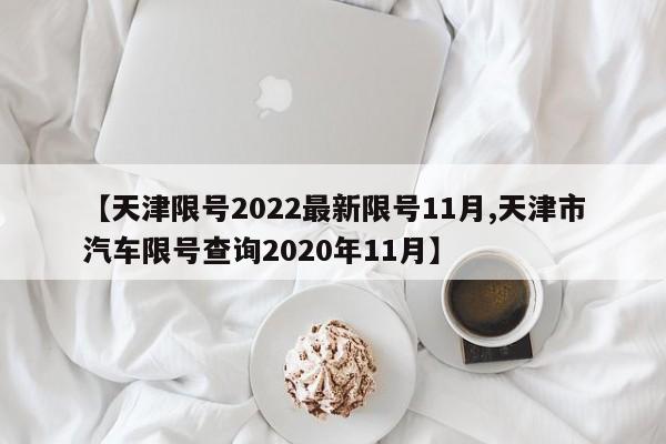 【天津限号2022最新限号11月,天津市汽车限号查询2020年11月】