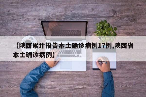 【陕西累计报告本土确诊病例17例,陕西省本土确诊病例】