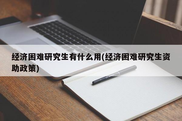 经济困难研究生有什么用(经济困难研究生资助政策)