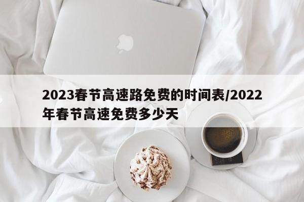 2023春节高速路免费的时间表/2022年春节高速免费多少天