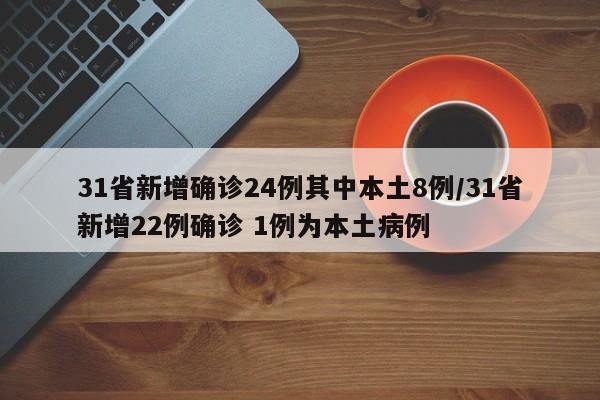 31省新增确诊24例其中本土8例/31省新增22例确诊 1例为本土病例