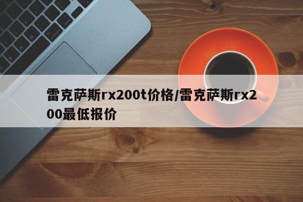 雷克萨斯rx200t价格/雷克萨斯rx200最低报价