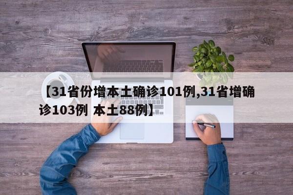 【31省份增本土确诊101例,31省增确诊103例 本土88例】