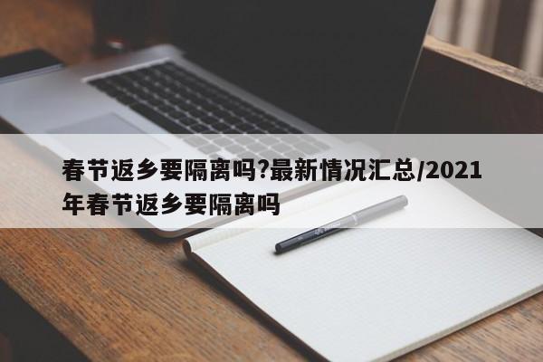 春节返乡要隔离吗?最新情况汇总/2021年春节返乡要隔离吗